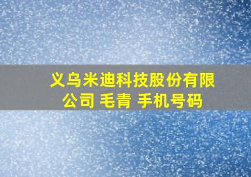 义乌米迪科技股份有限公司 毛青 手机号码